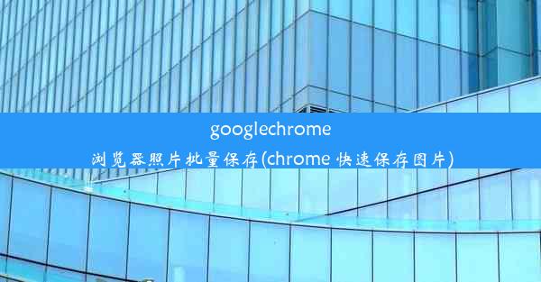 googlechrome浏览器照片批量保存(chrome 快速保存图片)