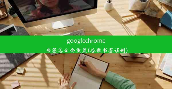 googlechrome书签怎么会重置(谷歌书签误删)