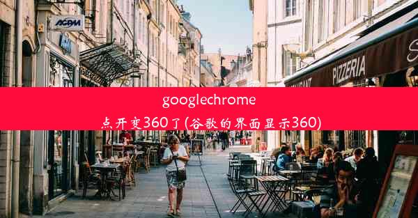 googlechrome点开变360了(谷歌的界面显示360)