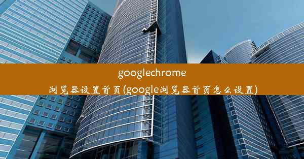 googlechrome浏览器设置首页(google浏览器首页怎么设置)