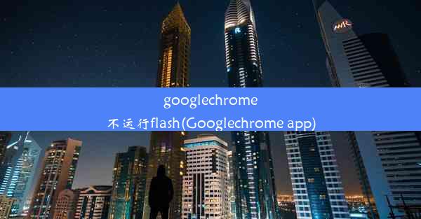 googlechrome不运行flash(Googlechrome app)