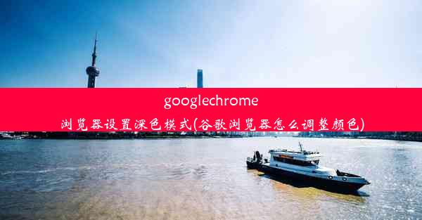 googlechrome浏览器设置深色模式(谷歌浏览器怎么调整颜色)