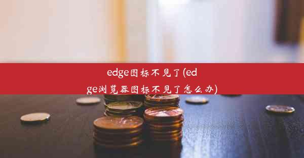 edge图标不见了(edge浏览器图标不见了怎么办)