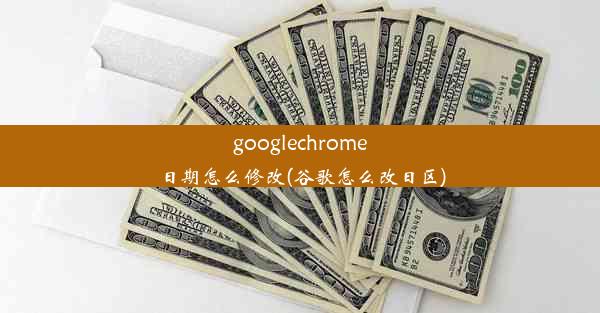 googlechrome日期怎么修改(谷歌怎么改日区)