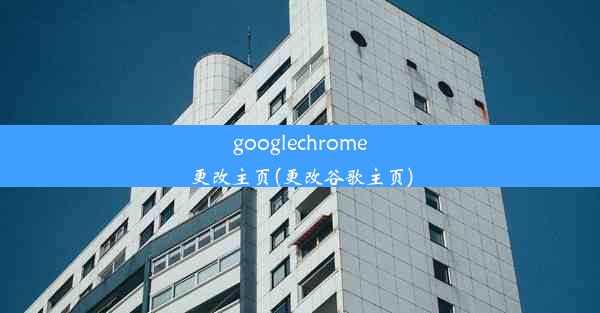 googlechrome更改主页(更改谷歌主页)