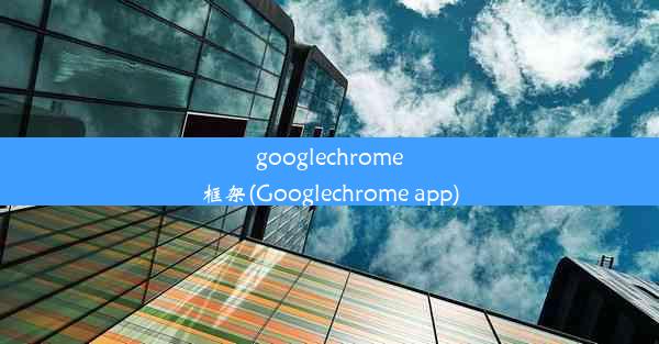 googlechrome框架(Googlechrome app)