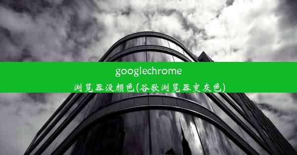 googlechrome浏览器没颜色(谷歌浏览器变灰色)