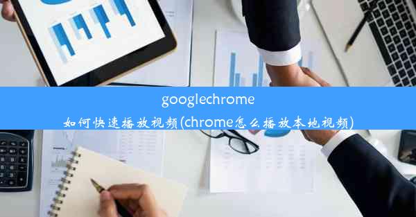 googlechrome如何快速播放视频(chrome怎么播放本地视频)