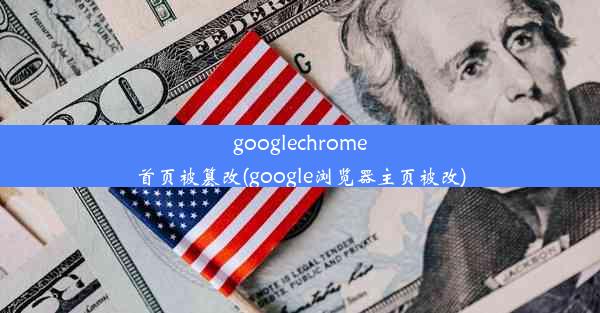 googlechrome首页被篡改(google浏览器主页被改)