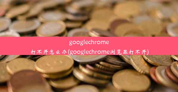 googlechrome打不开怎么办(googlechrome浏览器打不开)