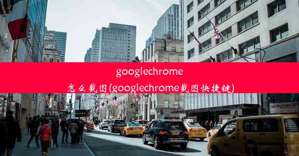 googlechrome怎么截图(googlechrome截图快捷键)