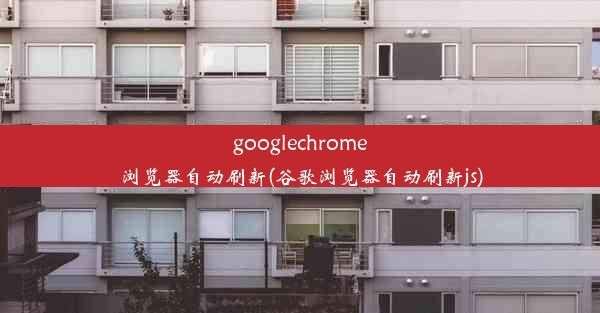 googlechrome浏览器自动刷新(谷歌浏览器自动刷新js)