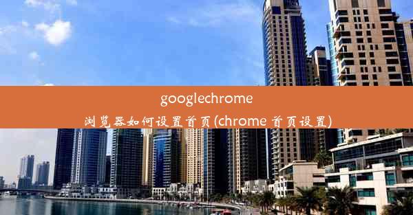 googlechrome浏览器如何设置首页(chrome 首页设置)