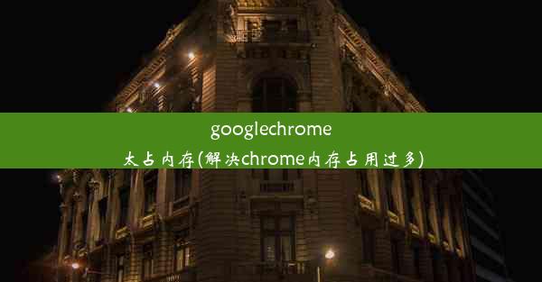 googlechrome太占内存(解决chrome内存占用过多)