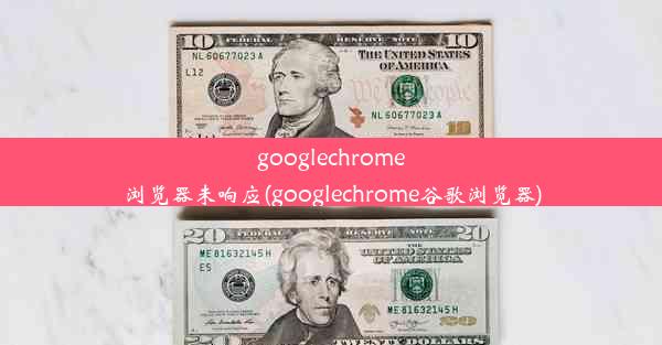 googlechrome浏览器未响应(googlechrome谷歌浏览器)