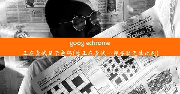 googlechrome正在尝试显示密码(您正在尝试一部谷歌无法识别)