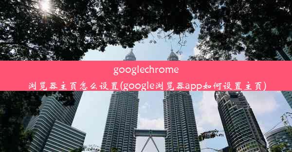 googlechrome浏览器主页怎么设置(google浏览器app如何设置主页)