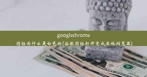 googlechrome图标为什么是白色的(谷歌图标打开变成其他浏览器)