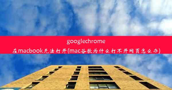 googlechrome在macbook无法打开(mac谷歌为什么打不开网页怎么办)