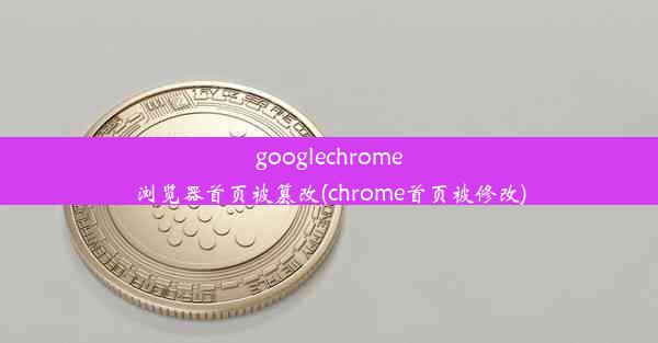 googlechrome浏览器首页被篡改(chrome首页被修改)