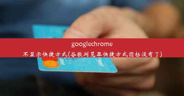 googlechrome不显示快捷方式(谷歌浏览器快捷方式图标没有了)