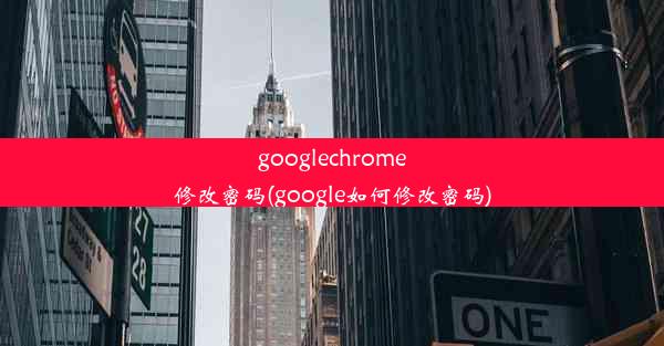 googlechrome修改密码(google如何修改密码)