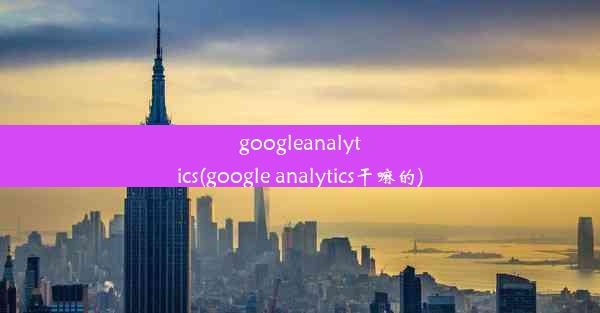 googleanalytics(google analytics干嘛的)