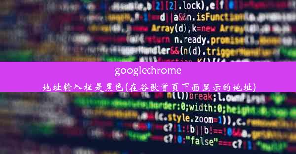 googlechrome地址输入栏是黑色(在谷歌首页下面显示的地址)