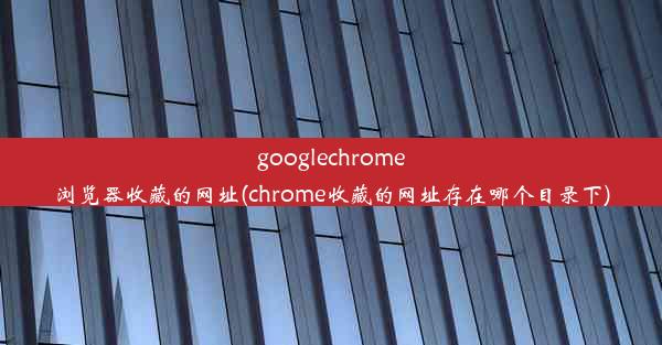 googlechrome浏览器收藏的网址(chrome收藏的网址存在哪个目录下)