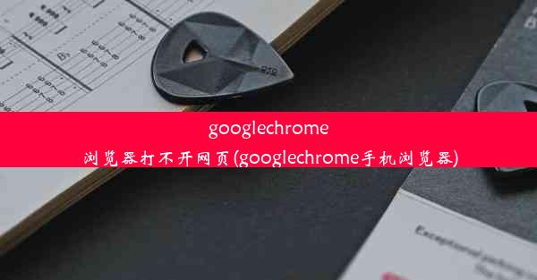 googlechrome浏览器打不开网页(googlechrome手机浏览器)