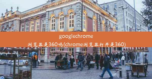 googlechrome浏览器是360吗(chrome浏览器打开是360)