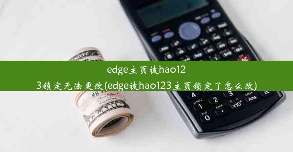 edge主页被hao123锁定无法更改(edge被hao123主页锁定了怎么改)