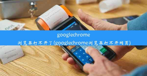 googlechrome浏览器打不开了(googlechrome浏览器打不开网页)