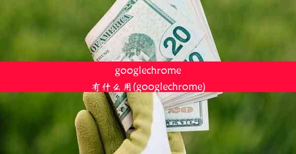 googlechrome有什么用(googlechrome)