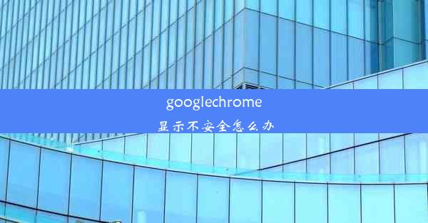 googlechrome显示不安全怎么办