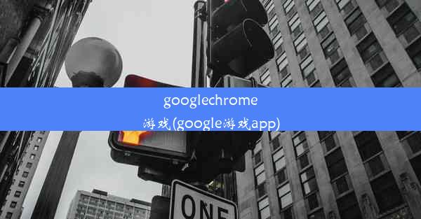 googlechrome游戏(google游戏app)