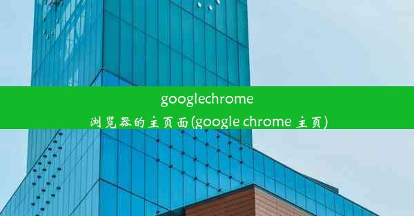 googlechrome浏览器的主页面(google chrome 主页)