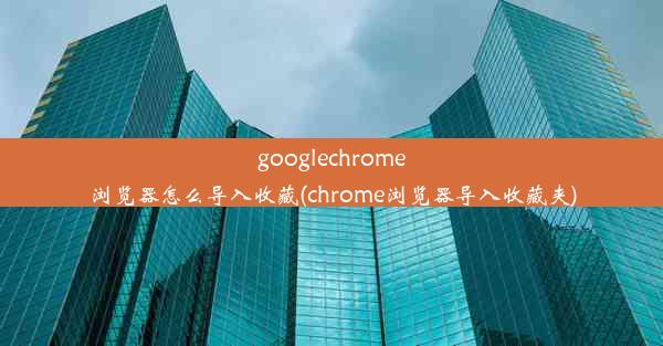 googlechrome浏览器怎么导入收藏(chrome浏览器导入收藏夹)