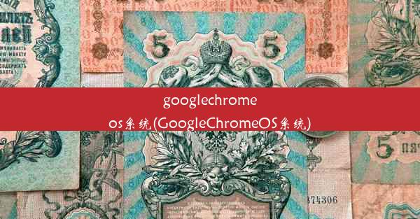 googlechromeos系统(GoogleChromeOS系统)