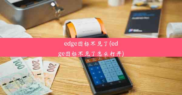 edge图标不见了(edge图标不见了怎么打开)