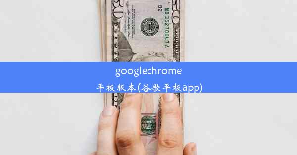 googlechrome平板版本(谷歌平板app)