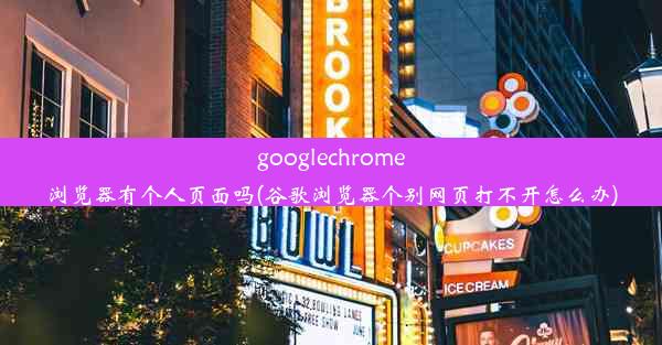 googlechrome浏览器有个人页面吗(谷歌浏览器个别网页打不开怎么办)