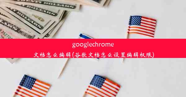 googlechrome文档怎么编辑(谷歌文档怎么设置编辑权限)