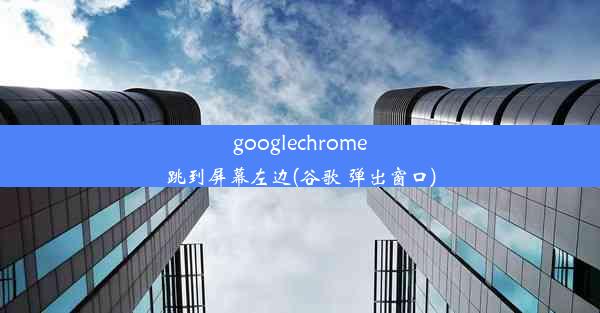 googlechrome跳到屏幕左边(谷歌 弹出窗口)