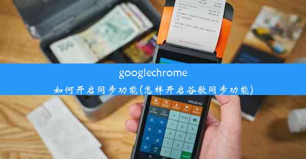 googlechrome如何开启同步功能(怎样开启谷歌同步功能)