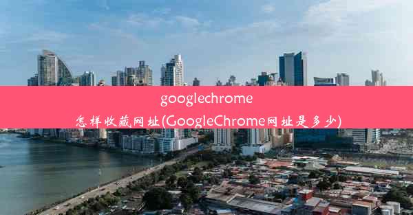 googlechrome怎样收藏网址(GoogleChrome网址是多少)