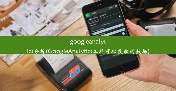 googleanalytics分析(GoogleAnalytics工具可以获取的数据)