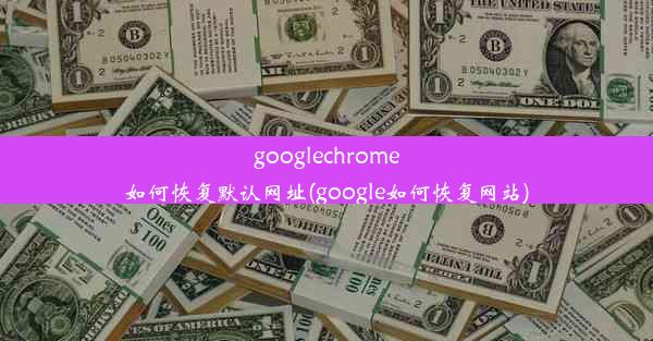 googlechrome如何恢复默认网址(google如何恢复网站)