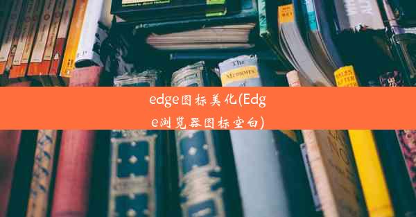 edge图标美化(Edge浏览器图标空白)