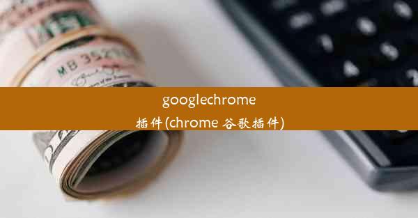 googlechrome插件(chrome 谷歌插件)